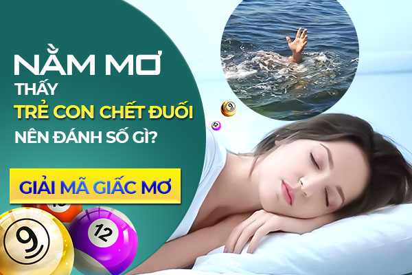 Mơ thấy trẻ con chết đuối đánh số gì? Giải mã giấc mơ? 1 nam mo thay tre con chet duoi danh so gi